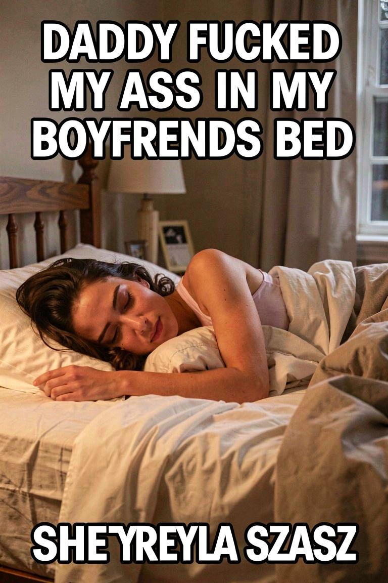 Daddy Fucked My Ass In My Boyfriend's Bed