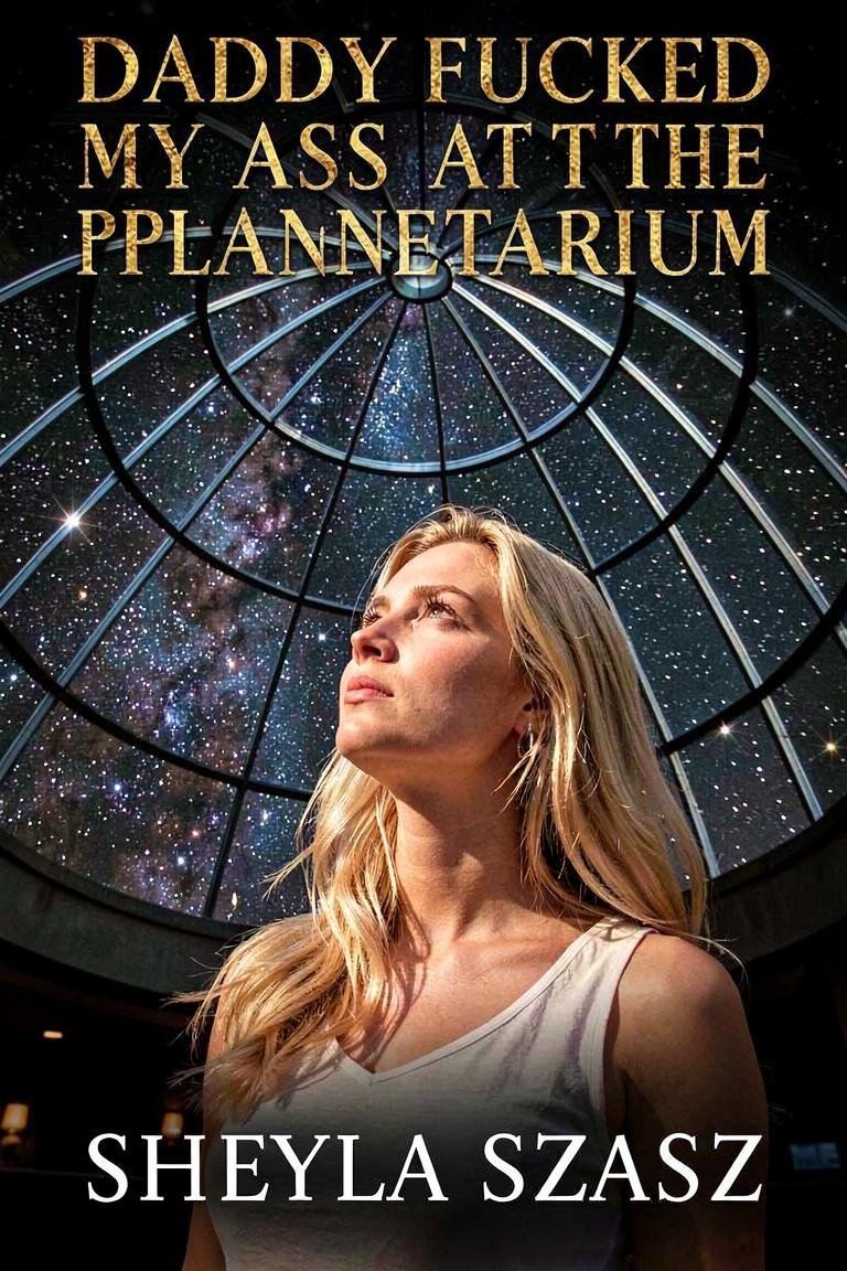 Daddy Fucked My Ass At The Planetarium